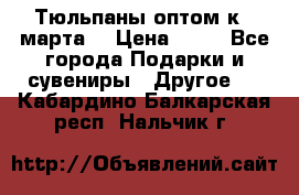 Тюльпаны оптом к 8 марта! › Цена ­ 33 - Все города Подарки и сувениры » Другое   . Кабардино-Балкарская респ.,Нальчик г.